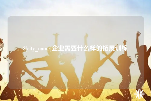 吉林企业需要什么样的拓展训练