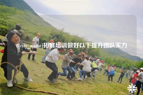 吉林拓展培训做好以下提升团队实力
